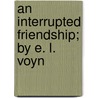 An Interrupted Friendship; By E. L. Voyn door Ethel Lillian Voynich