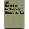 An Introduction To Dogmatic Theology; Ba door Revere Franklin Weidner