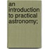 An Introduction To Practical Astronomy;
