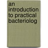 An Introduction To Practical Bacteriolog door Walter Migula