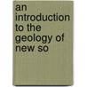 An Introduction To The Geology Of New So by C.A. Sssmilch