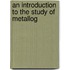 An Introduction To The Study Of Metallog