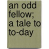 An Odd Fellow; A Tale To To-Day by T.N. Soper