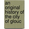 An Original History Of The City Of Glouc by Thomas Dudley Fosbrooke