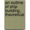 An Outline Of Ship Building, Theoretical door theodore d. wilson