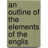 An Outline Of The Elements Of The Englis by Nathaniel George Clark