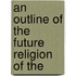 An Outline Of The Future Religion Of The