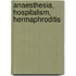 Anaesthesia, Hospitalism, Hermaphroditis
