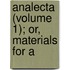 Analecta (Volume 1); Or, Materials For A