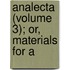 Analecta (Volume 3); Or, Materials For A