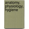 Anatomy, Physiology, Hygiene door California. State Dept. Education