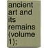 Ancient Art And Its Remains (Volume 1);