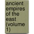 Ancient Empires Of The East (Volume 1)