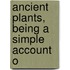 Ancient Plants, Being A Simple Account O