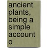 Ancient Plants, Being A Simple Account O door Marie Carmichael Stopes
