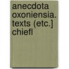 Anecdota Oxoniensia. Texts (Etc.] Chiefl by Unknown