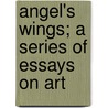Angel's Wings; A Series Of Essays On Art by Edward Carpenter