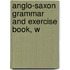 Anglo-Saxon Grammar And Exercise Book, W