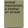 Animal Mechanism; A Treatise On Terrestr by Etienne-Jules Marey