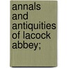 Annals And Antiquities Of Lacock Abbey; by William Lisle Bowles