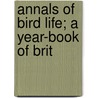 Annals Of Bird Life; A Year-Book Of Brit by Charles Dixon