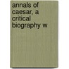 Annals Of Caesar, A Critical Biography W by Ernest Gottlieb Sihler