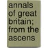 Annals Of Great Britain; From The Ascens