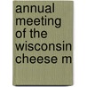 Annual Meeting Of The Wisconsin Cheese M by Wisconsin Cheese Makers' Association
