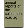 Annual Reports Of The Selectmen, Road Ag by Alexandria