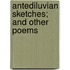 Antediluvian Sketches; And Other Poems