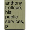 Anthony Trollope; His Public Services, P door Thomas Hay Sweet Escott