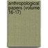 Anthropological Papers (Volume 16-17)