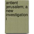 Antient Jerusalem; A New Investigation I