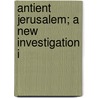 Antient Jerusalem; A New Investigation I by Joseph Francis Thrupp