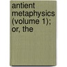 Antient Metaphysics (Volume 1); Or, The by Lord James Burnett Monboddo