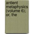 Antient Metaphysics (Volume 6); Or, The