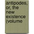 Antipodes, Or, The New Existence (Volume