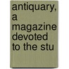 Antiquary, A Magazine Devoted To The Stu door Onbekend