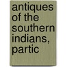 Antiques Of The Southern Indians, Partic door Charles Colcock Jones