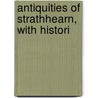 Antiquities Of Strathhearn, With Histori by John Shearer