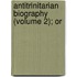 Antitrinitarian Biography (Volume 2); Or