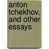 Anton Tchekhov, And Other Essays