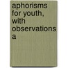 Aphorisms For Youth, With Observations A by Unknown