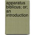 Apparatus Biblicus; Or; An Introduction