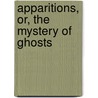 Apparitions, Or, The Mystery Of Ghosts door Joseph Taylor