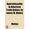 Apprenticeship In American Trade Unions by Motley