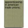 Apprenticeship In American Trade Unions; by Bernard Christian Steiner