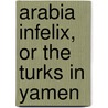Arabia Infelix, Or The Turks In Yamen door George Wyman Bury
