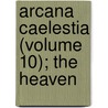 Arcana Caelestia (Volume 10); The Heaven by Emanuel Swedenborg