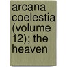 Arcana Coelestia (Volume 12); The Heaven by Emanuel Swedenborg